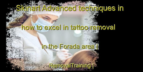 Skinart Advanced techniques in how to excel in tattoo removal in the Forada area | RemovalTraining | RemovalClasses | SkinartTraining-United States
